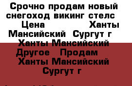 Срочно продам новый снегоход викинг стелс 600 › Цена ­ 285 000 - Ханты-Мансийский, Сургут г., Ханты-Мансийский Другое » Продам   . Ханты-Мансийский,Сургут г.